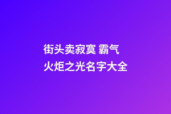 街头卖寂寞 霸气火炬之光名字大全